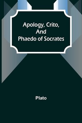 Apology, Crito, and Phaedo of Socrates