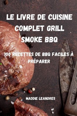 LE LIVRE DE CUISINE COMPLET GRILL SMOKE BBQ