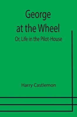 George at the Wheel; Or, Life in the Pilot-House