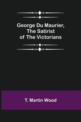 George Du Maurier, the Satirist of the Victorians