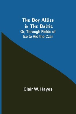 The Boy Allies in the Baltic; Or, Through Fields of Ice to Aid the Czar