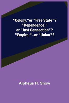 Colony,--or "Free State"? "Dependence,"--or "Just Connection"? "Empire,"--or "Union"?