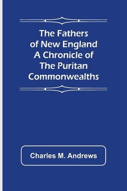 The Fathers of New England A Chronicle of the Puritan Commonwealths