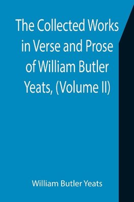 The Collected Works in Verse and Prose of William Butler Yeats, (Volume II) The King's Threshold. On Baile's Strand. Deirdre. Shadowy Waters