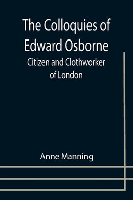 The Colloquies of Edward Osborne; Citizen and Clothworker of London