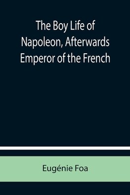 The Boy Life of Napoleon, Afterwards Emperor of the French