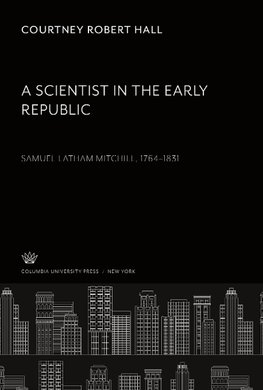 A Scientist in the Early Republic. Samuel Latham Mitchill 1764-1831