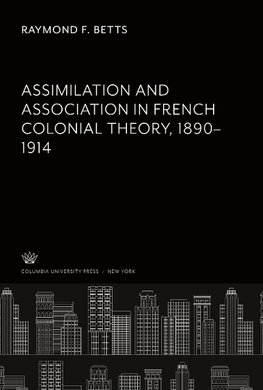 Assimilation and Association in French Colonial Theory 1890-1914