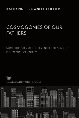 Cosmogonies of Our Fathers. some Theories of the Seventeenth and the Eighteenth Centuries