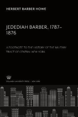 Jedediah Barber 1787-1876. a Footnote to the History of the Military Tract of Central New York