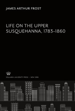 Life on the Upper Susquehanna 1783-1860