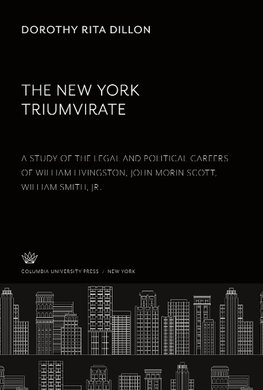 The New York Triumvirate. a Study of the Legal and Political Careers of William Livingston John Morin Scott William Smith, Jr.