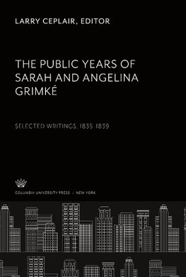 The Public Years of Sarah and Angelina Grimké Selected Writings 1835-1839