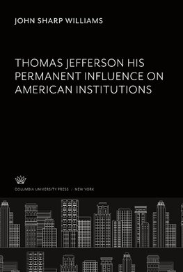 Thomas Jefferson His Permanent Influence on American Institutions