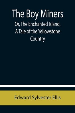 The Boy Miners; Or, The Enchanted Island, A Tale of the Yellowstone Country