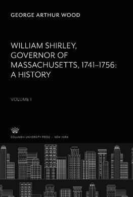 William Shirley Governor of Massachusetts, 1741-1756 a History Volume I