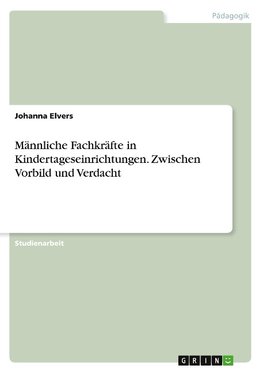 Männliche Fachkräfte in Kindertageseinrichtungen. Zwischen Vorbild und Verdacht