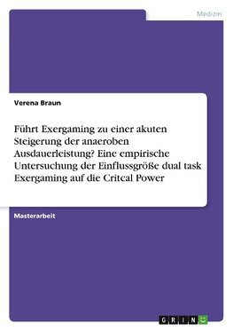 Führt Exergaming zu einer akuten Steigerung der anaeroben Ausdauerleistung? Eine empirische Untersuchung der Einflussgröße dual task Exergaming auf die Critcal Power