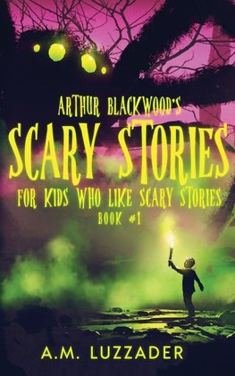 Arthur Blackwood's Scary Stories for Kids who Like Scary Stories