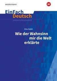 Wie der Wahnsinn mir die Welt erklärte: Klassen 6 - 8. EinFach Deutsch Unterrichtsmodelle