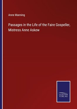 Passages in the Life of the Faire Gospeller, Mistress Anne Askew