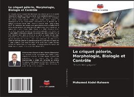 Le criquet pèlerin, Morphologie, Biologie et Contrôle