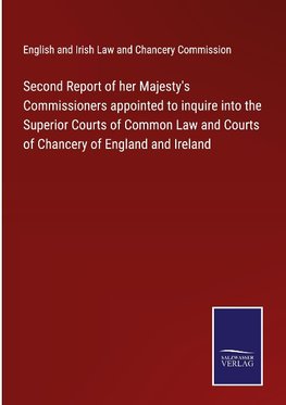 Second Report of her Majesty's Commissioners appointed to inquire into the Superior Courts of Common Law and Courts of Chancery of England and Ireland