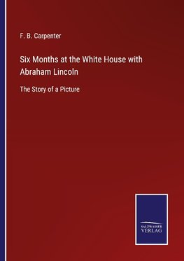 Six Months at the White House with Abraham Lincoln