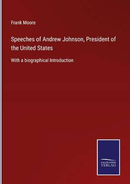 Speeches of Andrew Johnson, President of the United States