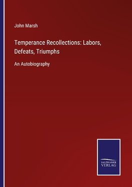 Temperance Recollections: Labors, Defeats, Triumphs