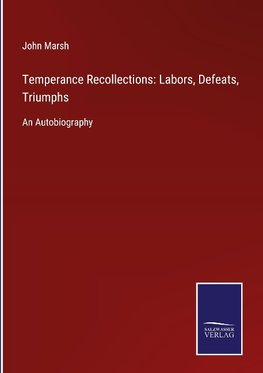 Temperance Recollections: Labors, Defeats, Triumphs