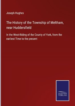 The History of the Township of Meltham, near Huddersfield