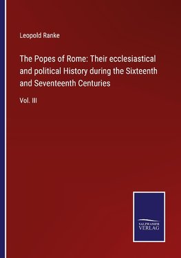 The Popes of Rome: Their ecclesiastical and political History during the Sixteenth and Seventeenth Centuries