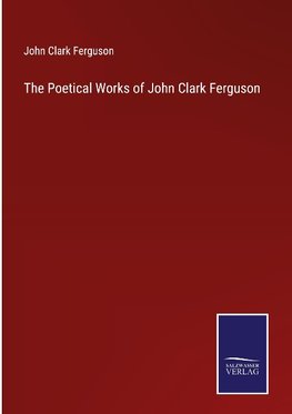 The Poetical Works of John Clark Ferguson