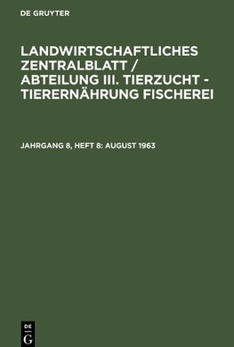 Landwirtschaftliches Zentralblatt / Abteilung III. Tierzucht - Tierernährung Fischerei, Jahrgang 8, Heft 8, August 1963