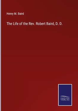 The Life of the Rev. Robert Baird, D. D.