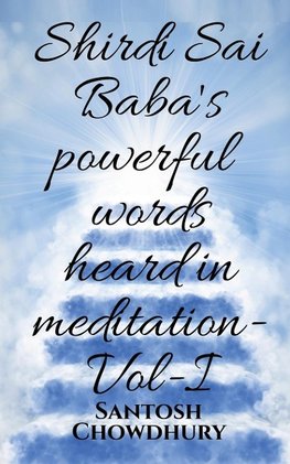 Shirdi Sai Baba's powerful words heard in meditation- Vol -I