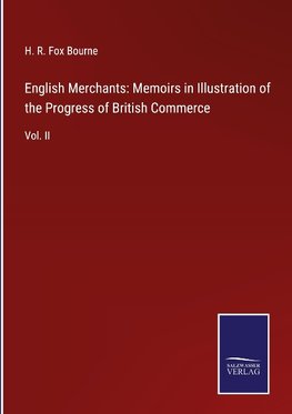 English Merchants: Memoirs in Illustration of the Progress of British Commerce