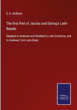 The first Part of Jacobs and Doring's Latin Reader