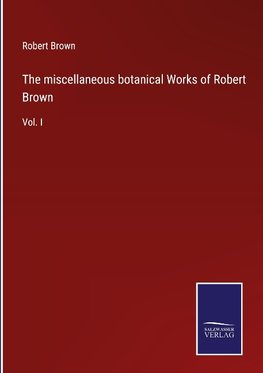 The miscellaneous botanical Works of Robert Brown