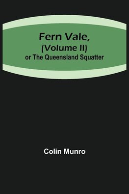 Fern Vale,( Volume II)or the Queensland Squatter