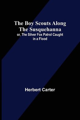 The Boy Scouts Along the Susquehanna; or, The Silver Fox Patrol Caught in a Flood