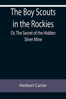 The Boy Scouts in the Rockies; Or, The Secret of the Hidden Silver Mine