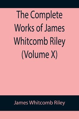 The Complete Works of James Whitcomb Riley (Volume X)