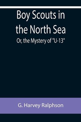 Boy Scouts in the North Sea; Or, the Mystery of "U-13"