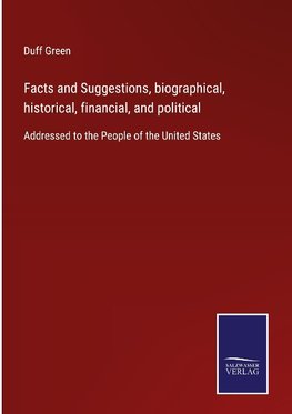 Facts and Suggestions, biographical, historical, financial, and political