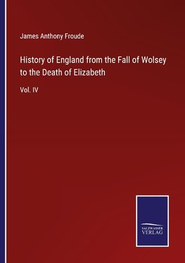 History of England from the Fall of Wolsey to the Death of Elizabeth