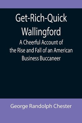 Get-Rich-Quick Wallingford; A Cheerful Account of the Rise and Fall of an American Business Buccaneer