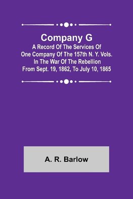 Company G; A Record of the Services of One Company of the 157th N. Y. Vols. in the War of the Rebellion from Sept. 19, 1862, to July 10, 1865