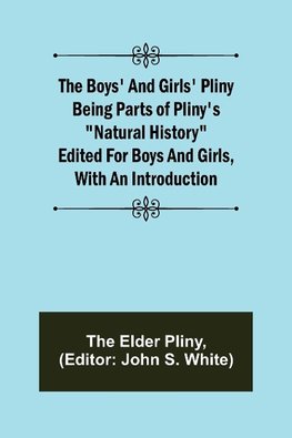 The Boys' and Girls' Pliny; Being parts of Pliny's "Natural History" edited for boys and girls, with an Introduction